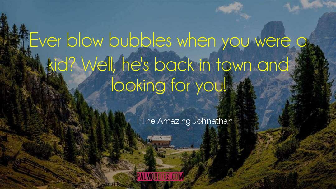 The Amazing Johnathan Quotes: Ever blow bubbles when you