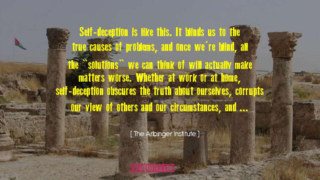 The Arbinger Institute Quotes: Self-deception is like this. It
