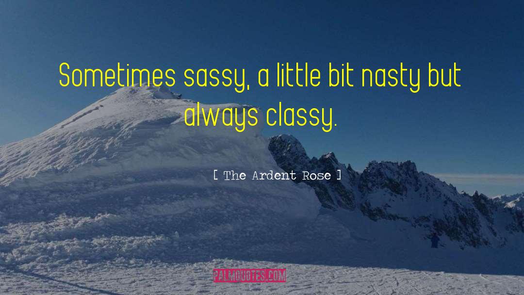The Ardent Rose Quotes: Sometimes sassy, a little bit