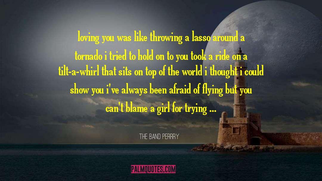 The Band Perrry Quotes: loving you was like throwing