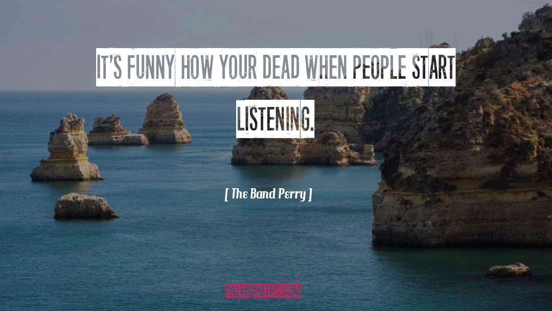 The Band Perry Quotes: It's funny how your dead