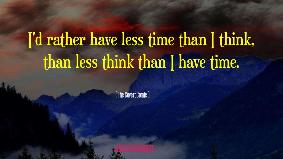 The Covert Comic Quotes: I'd rather have less time