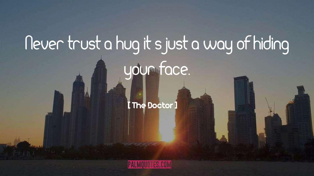 The Doctor Quotes: Never trust a hug it's