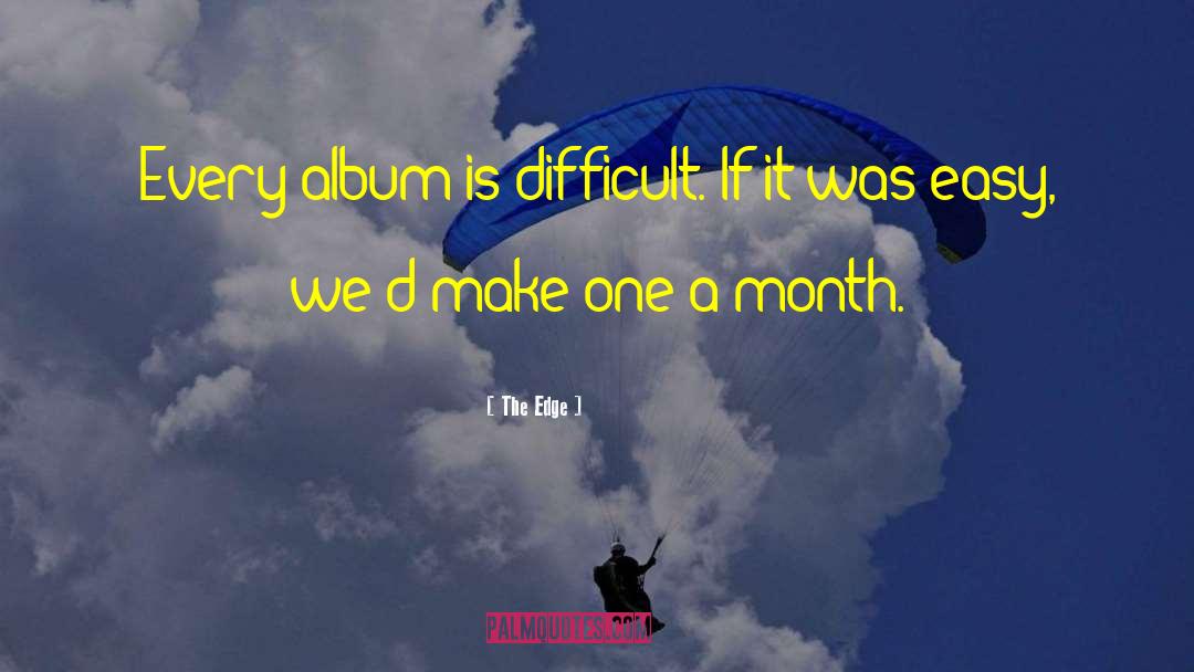The Edge Quotes: Every album is difficult. If