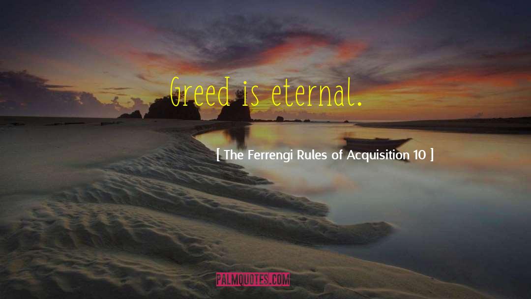 The Ferrengi Rules Of Acquisition 10 Quotes: Greed is eternal.