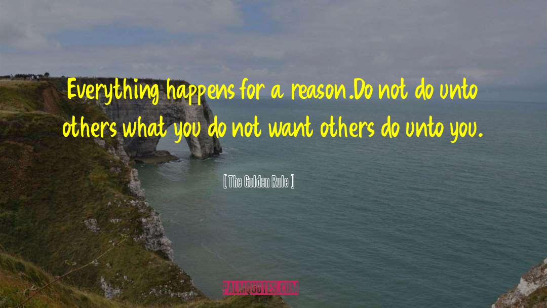 The Golden Rule Quotes: Everything happens for a reason.<br