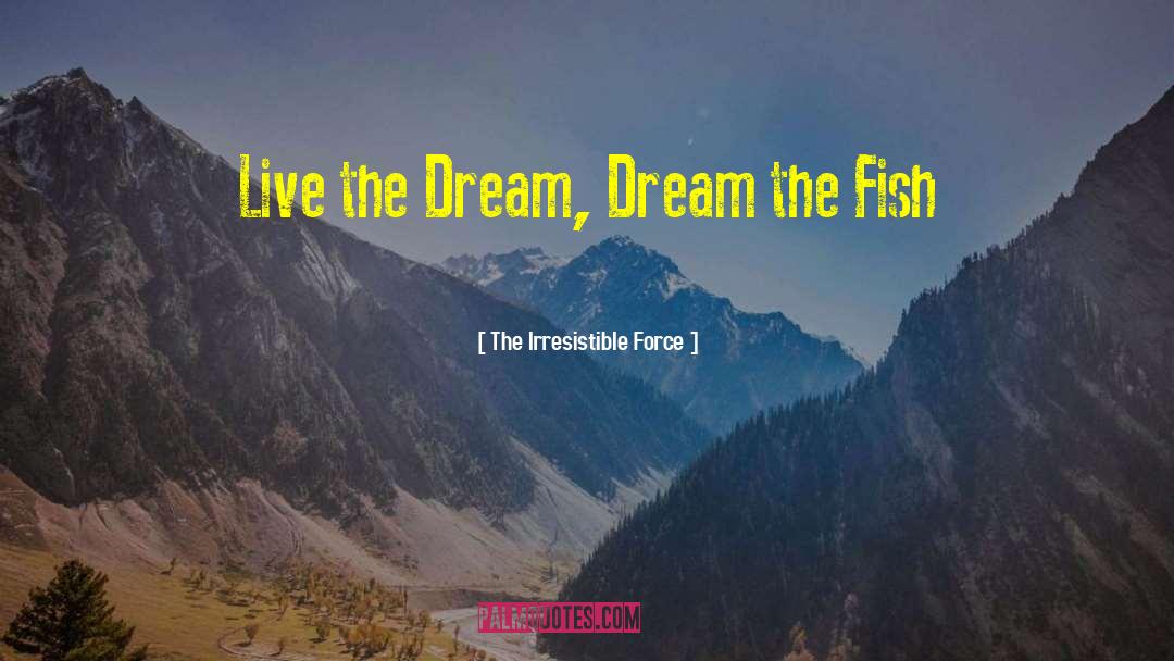 The Irresistible Force Quotes: Live the Dream, Dream the