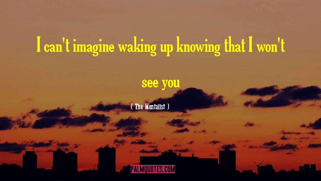 The Mentalist Quotes: I can't imagine waking up