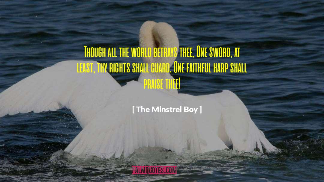 The Minstrel Boy Quotes: Though all the world betrays