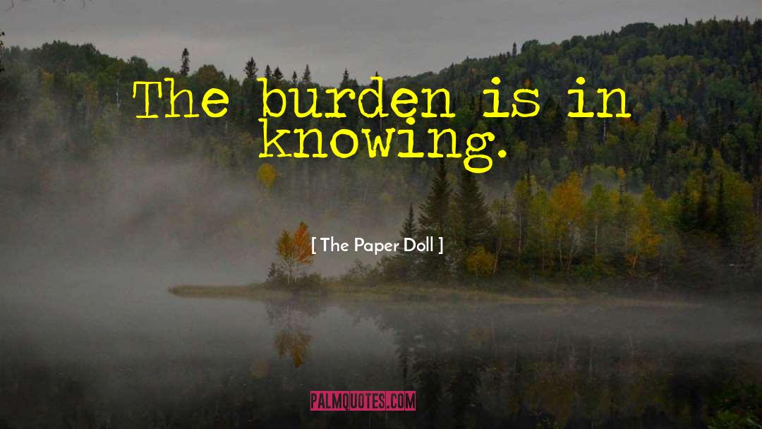 The Paper Doll Quotes: The burden is in knowing.