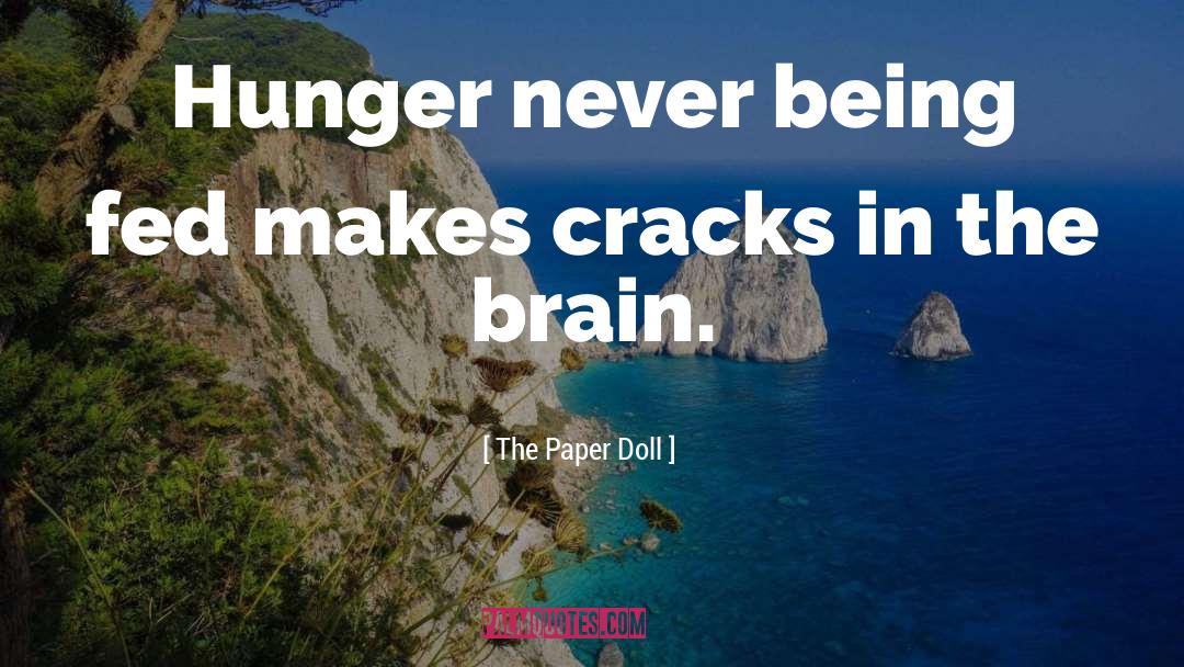 The Paper Doll Quotes: Hunger never being fed makes