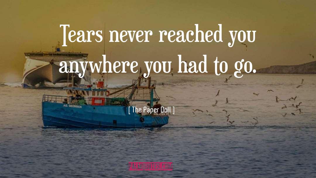 The Paper Doll Quotes: Tears never reached you anywhere