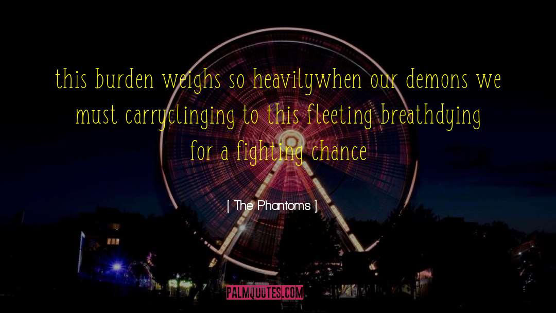 The Phantoms Quotes: this burden weighs so heavily<br