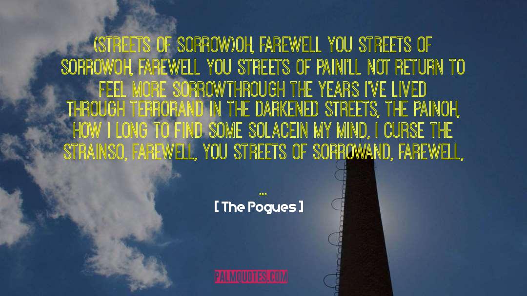The Pogues Quotes: (Streets of Sorrow)<br>Oh, farewell you