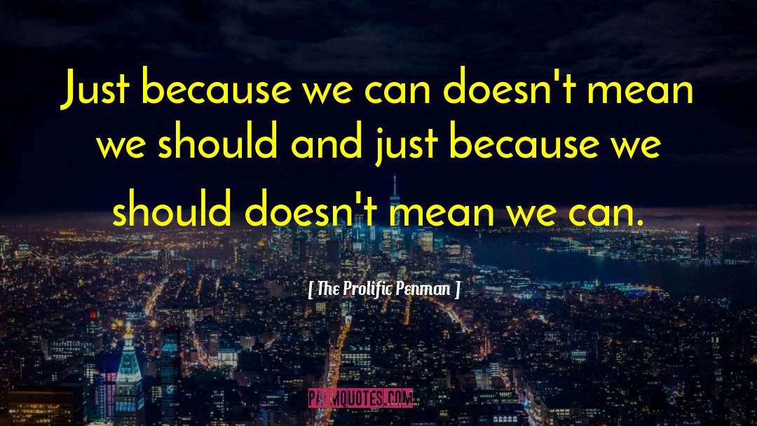 The Prolific Penman Quotes: Just because we can doesn't