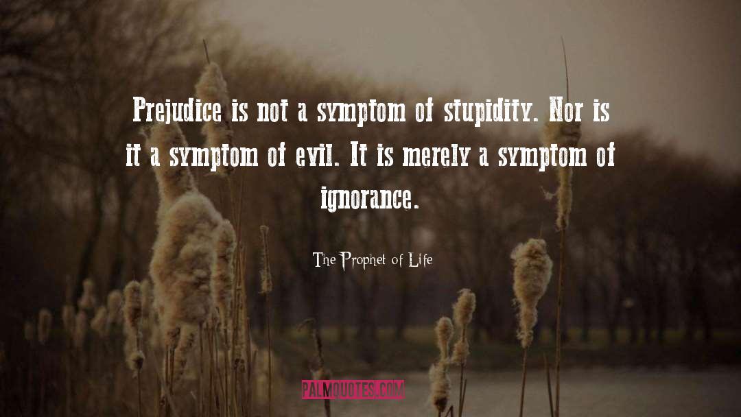 The Prophet Of Life Quotes: Prejudice is not a symptom