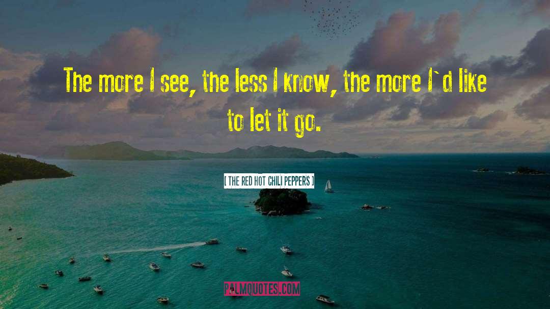 The Red Hot Chili Peppers Quotes: The more I see, the