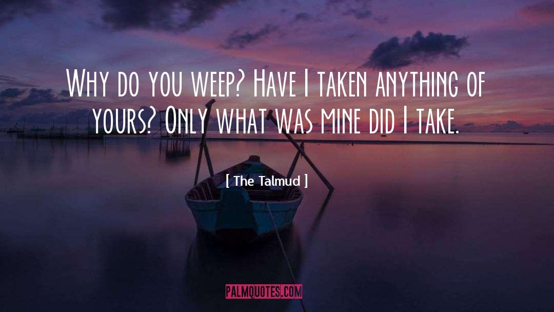 The Talmud Quotes: Why do you weep? Have