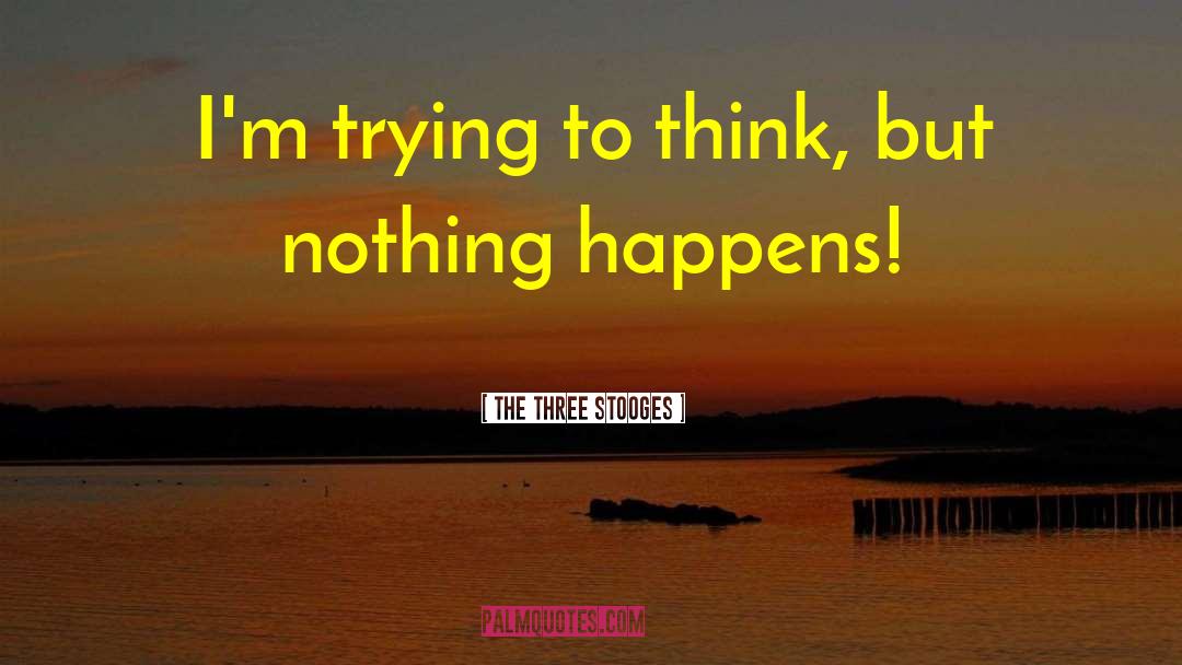 The Three Stooges Quotes: I'm trying to think, but