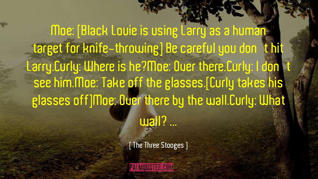 The Three Stooges Quotes: Moe: [Black Louie is using