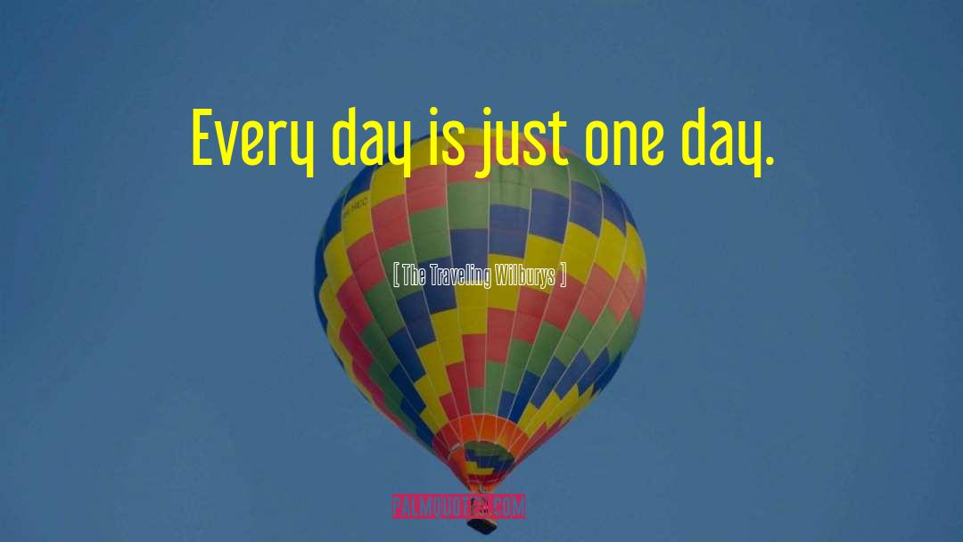 The Traveling Wilburys Quotes: Every day is just one