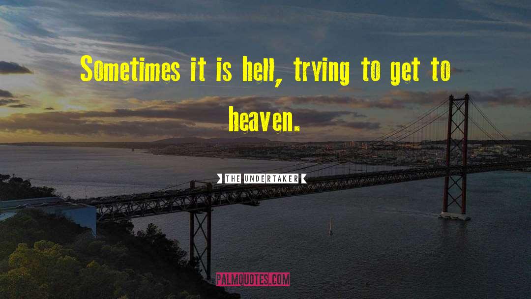 The Undertaker Quotes: Sometimes it is hell, trying