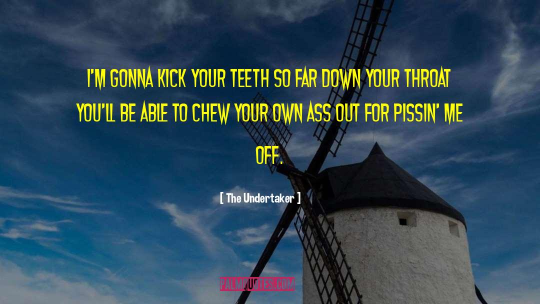 The Undertaker Quotes: I'm gonna kick your teeth