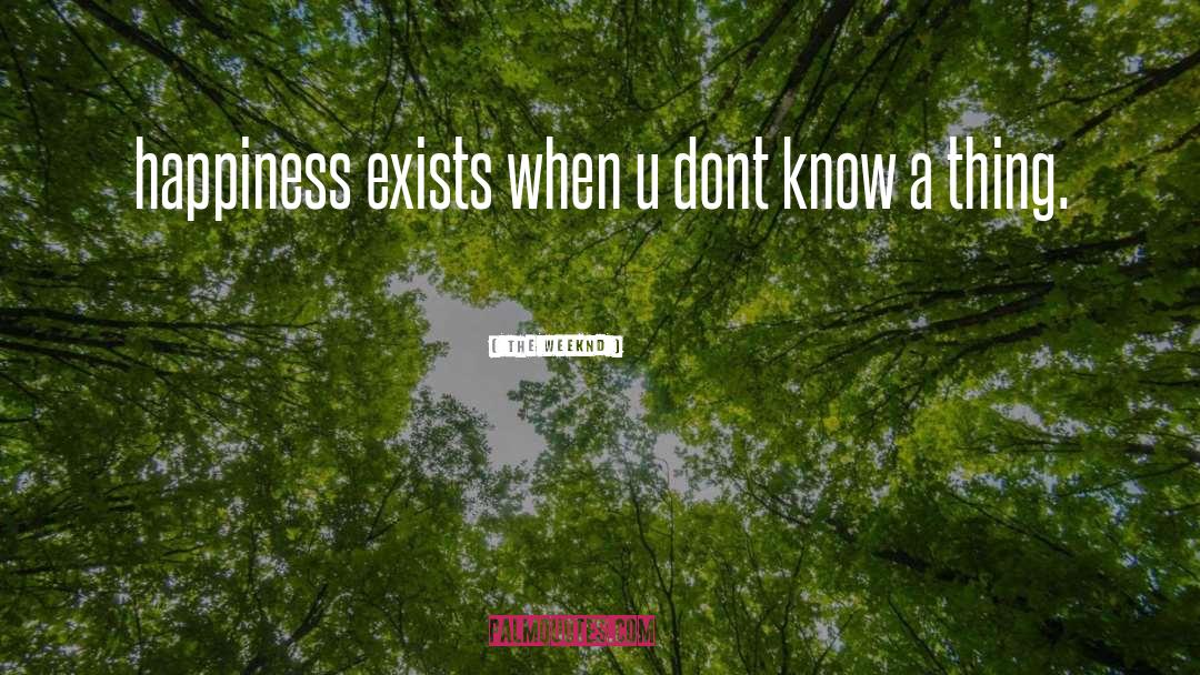 The Weeknd Quotes: happiness exists when u dont