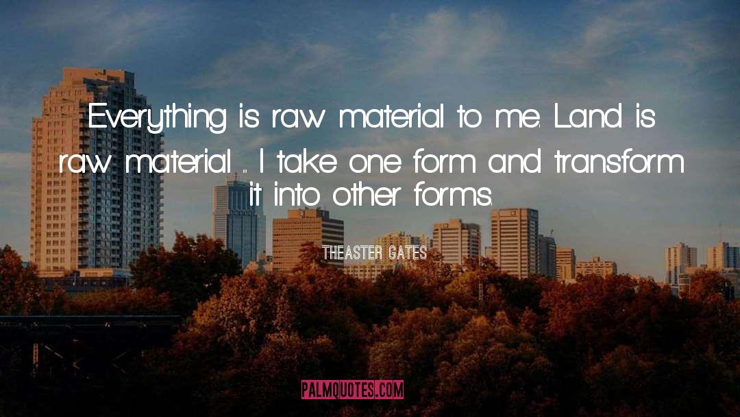 Theaster Gates Quotes: Everything is raw material to