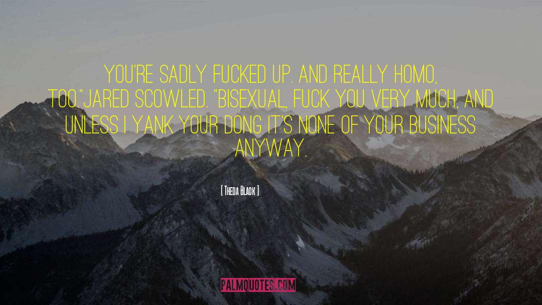 Theda Black Quotes: You're sadly fucked up. And