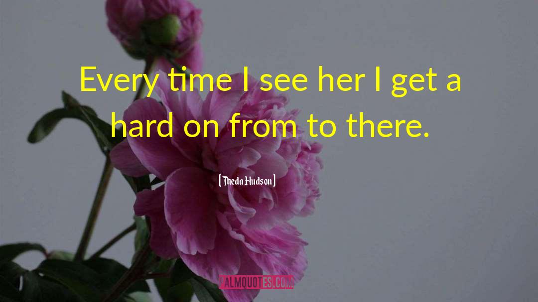 Theda Hudson Quotes: Every time I see her