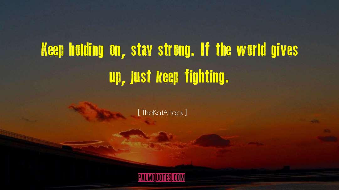 TheKatAttack Quotes: Keep holding on, stay strong.
