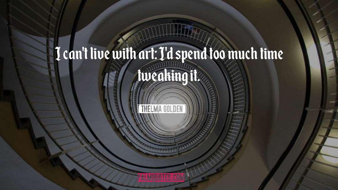 Thelma Golden Quotes: I can't live with art: