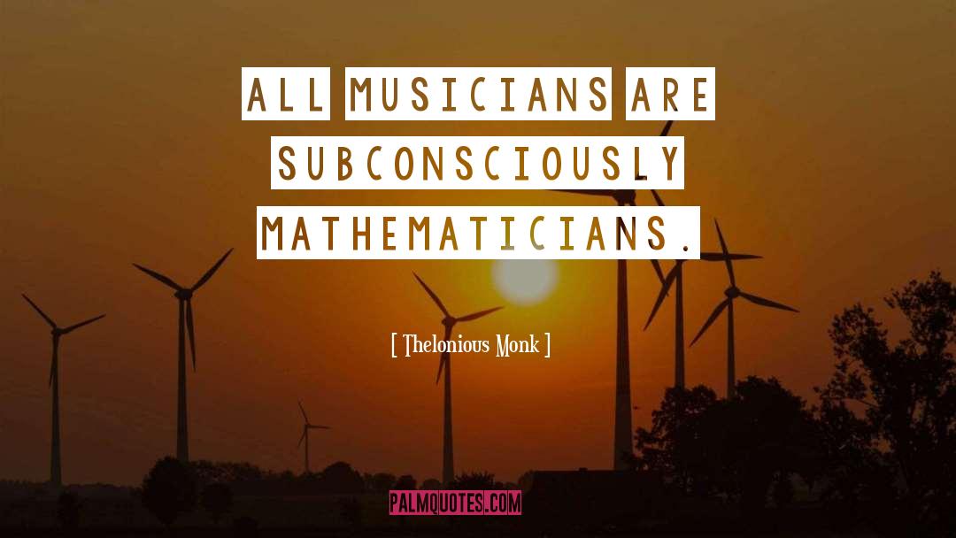 Thelonious Monk Quotes: All musicians are subconsciously mathematicians.