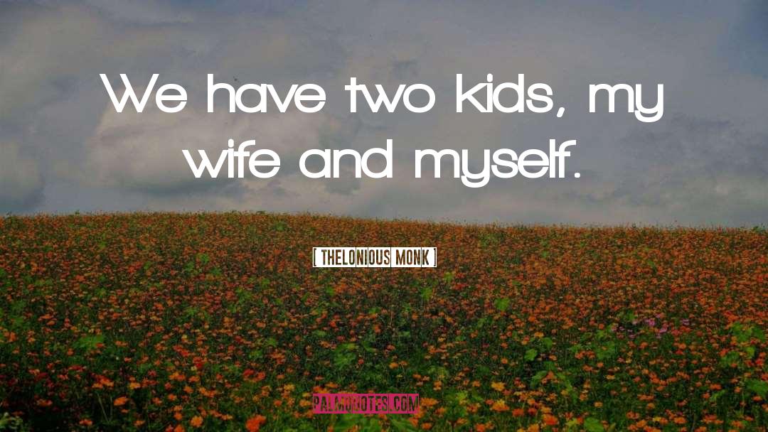 Thelonious Monk Quotes: We have two kids, my