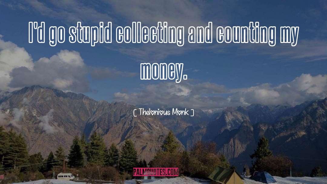 Thelonious Monk Quotes: I'd go stupid collecting and