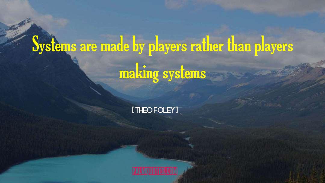 Theo Foley Quotes: Systems are made by players