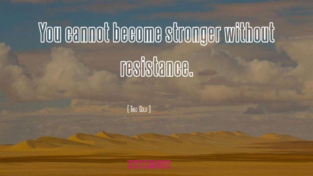 Theo Gold Quotes: You cannot become stronger without