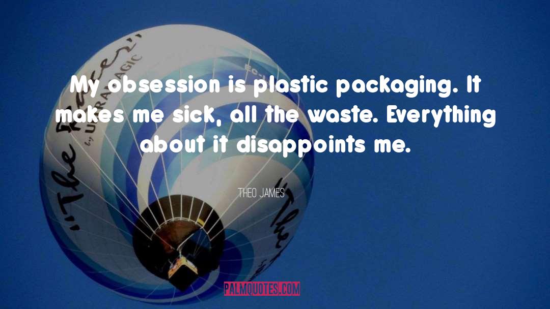 Theo James Quotes: My obsession is plastic packaging.