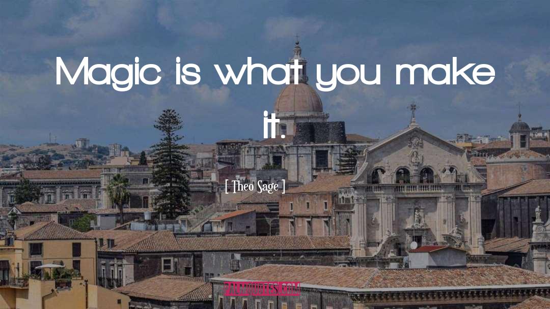 Theo Sage Quotes: Magic is what you make