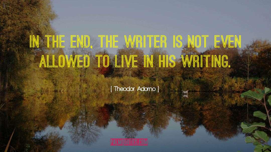 Theodor Adorno Quotes: In the end, the writer
