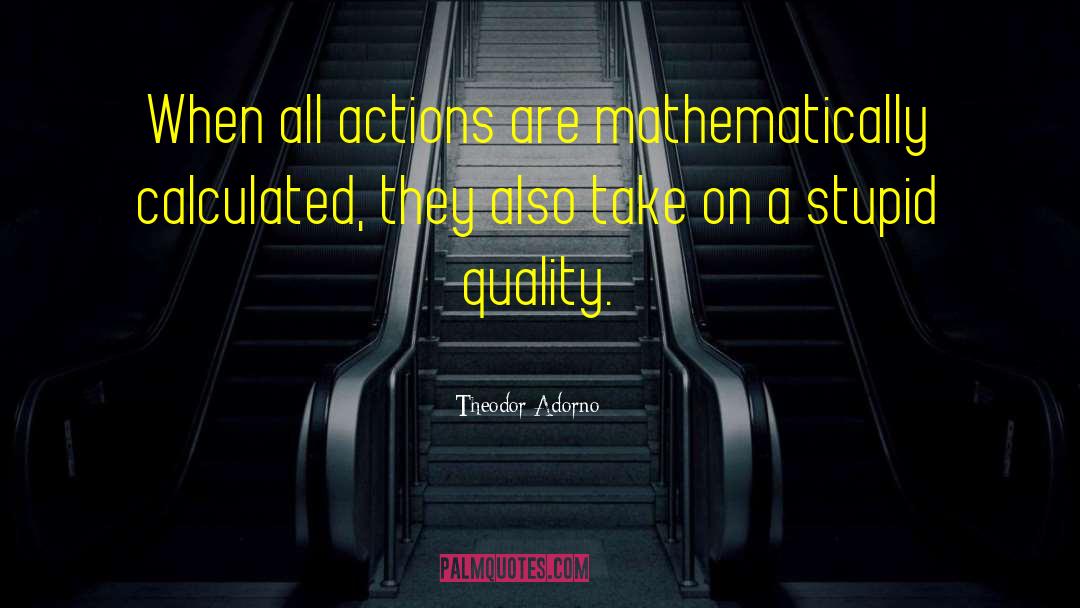 Theodor Adorno Quotes: When all actions are mathematically