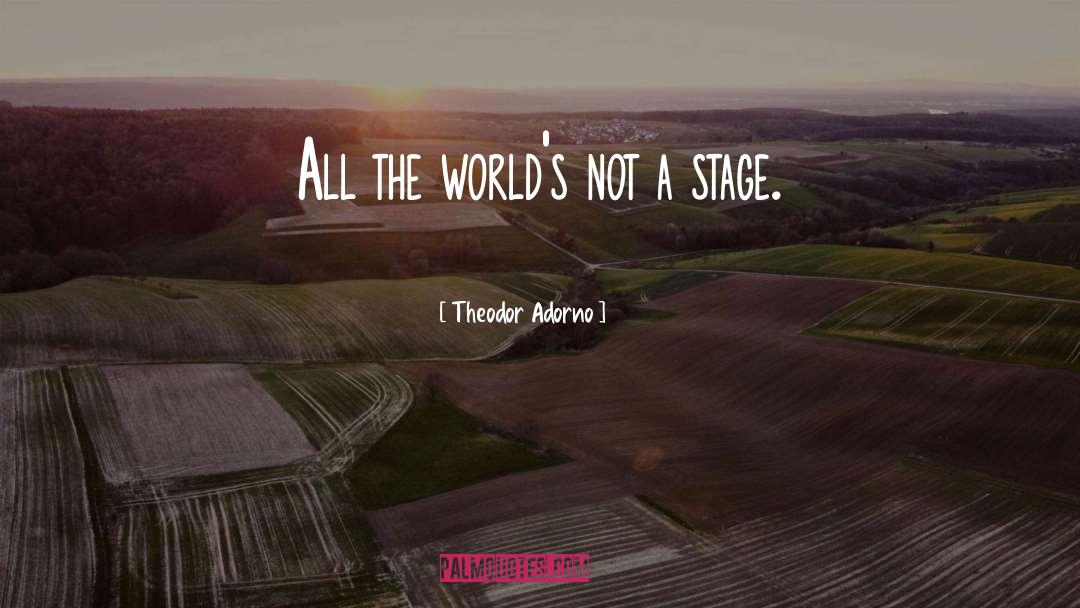 Theodor Adorno Quotes: All the world's not a