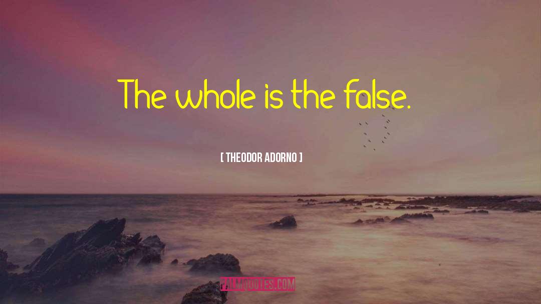 Theodor Adorno Quotes: The whole is the false.