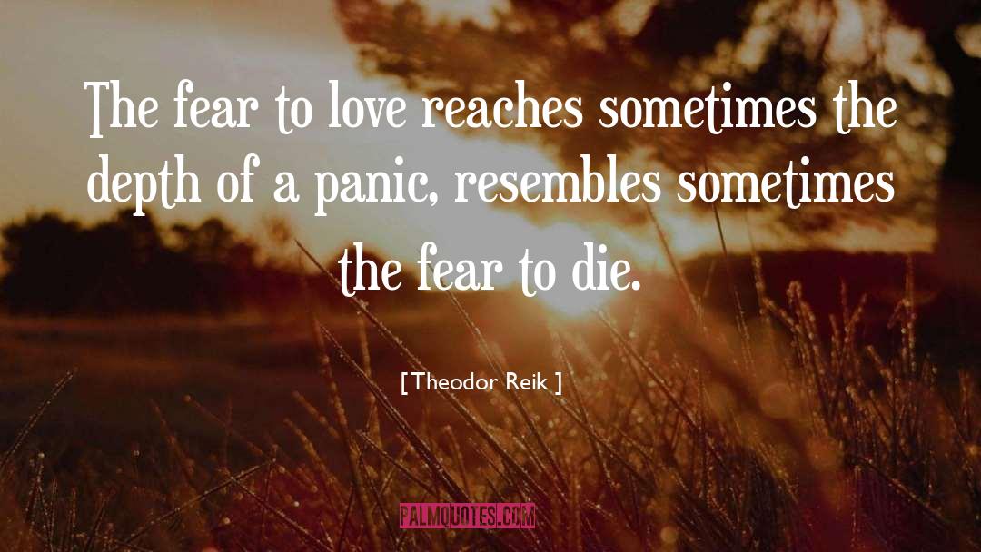 Theodor Reik Quotes: The fear to love reaches