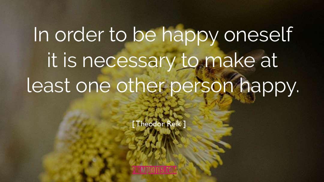 Theodor Reik Quotes: In order to be happy