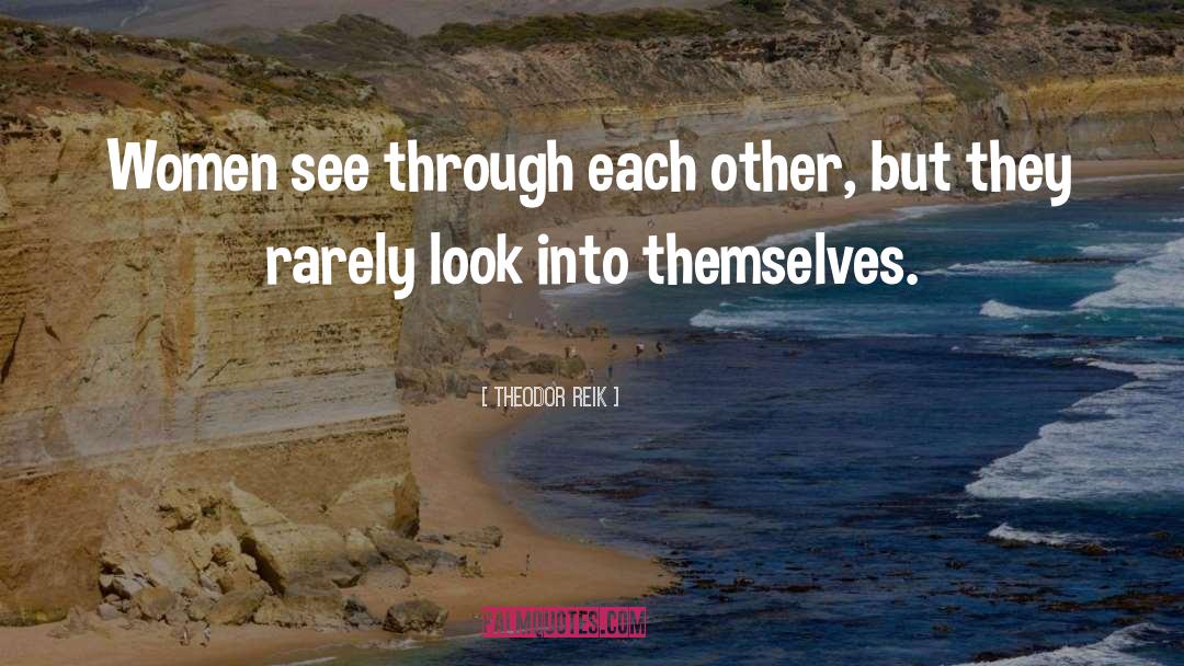 Theodor Reik Quotes: Women see through each other,