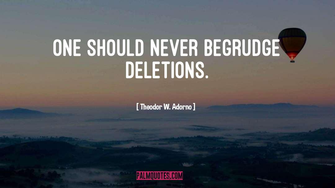 Theodor W. Adorno Quotes: One should never begrudge deletions.