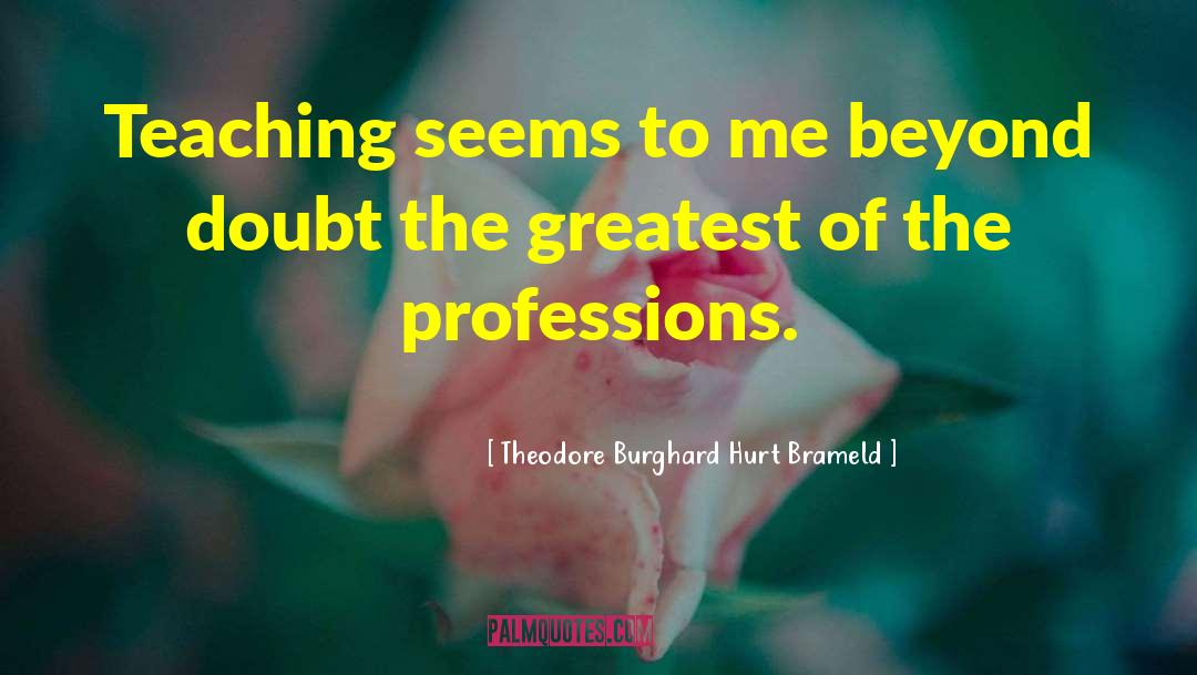 Theodore Burghard Hurt Brameld Quotes: Teaching seems to me beyond