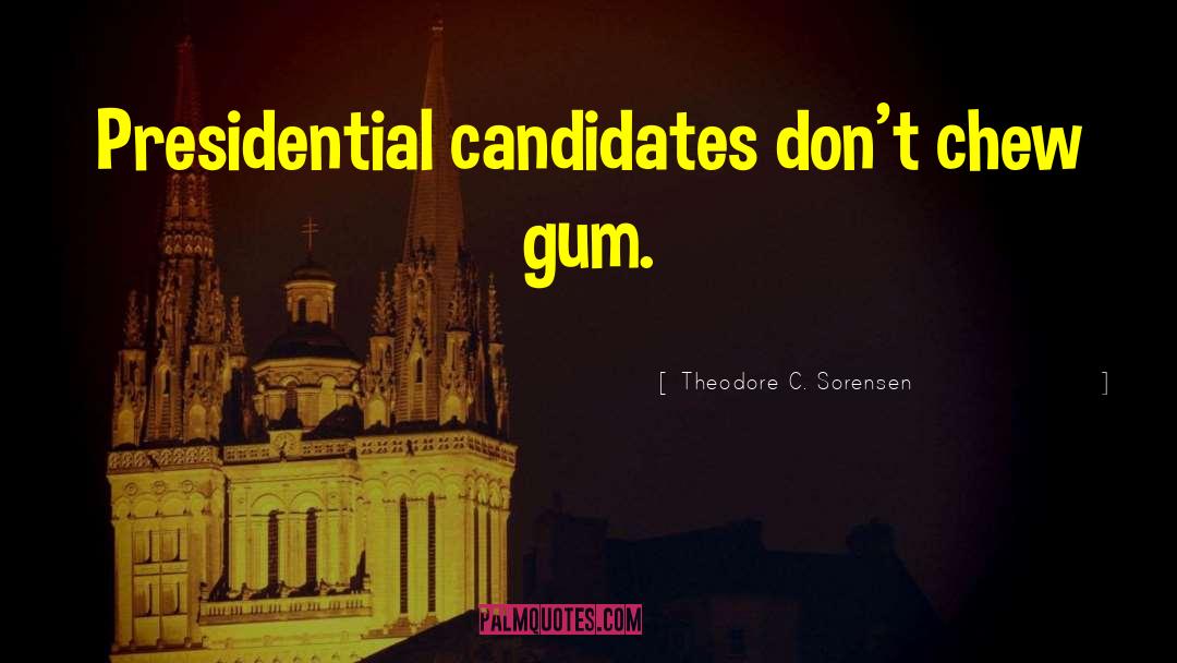 Theodore C. Sorensen Quotes: Presidential candidates don't chew gum.